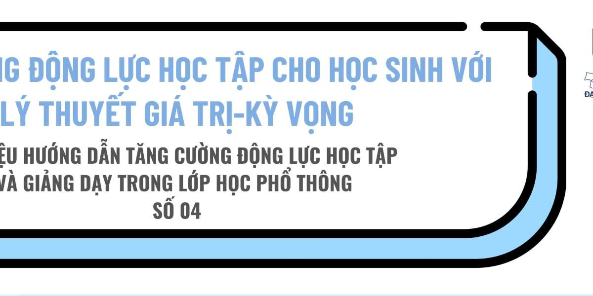 TĂNG CƯỜNG ĐỘNG LỰC HỌC TẬP CHO HỌC SINH VỚI LÝ THUYẾT GIÁ TRỊ-KỲ VỌNG (PHẦN 1)